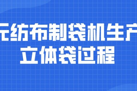 無紡布制袋機(jī)如何包裝立體袋，一起來看看吧